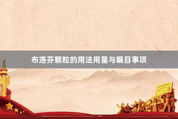 布洛芬颗粒的用法用量与瞩目事项