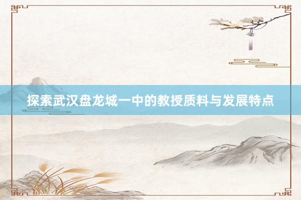 探索武汉盘龙城一中的教授质料与发展特点