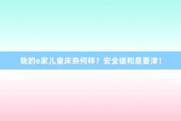 我的e家儿童床奈何样？安全缓和是要津！