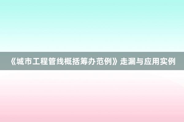 《城市工程管线概括筹办范例》走漏与应用实例