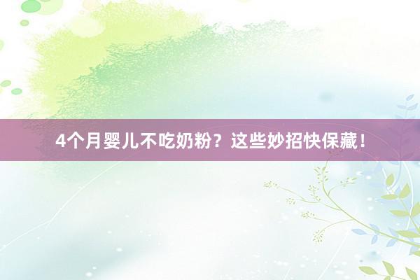 4个月婴儿不吃奶粉？这些妙招快保藏！