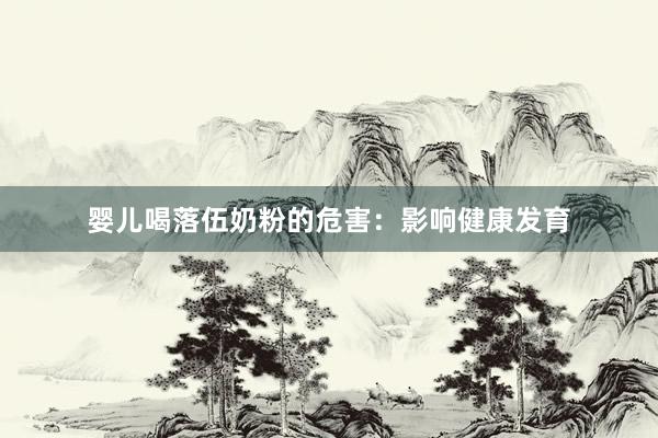 婴儿喝落伍奶粉的危害：影响健康发育