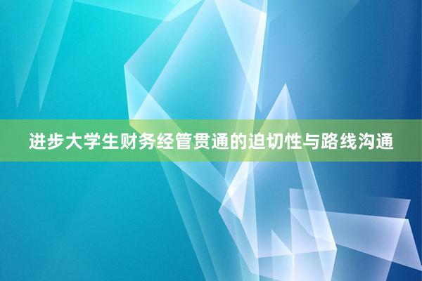 进步大学生财务经管贯通的迫切性与路线沟通