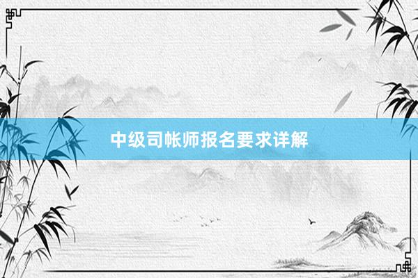 中级司帐师报名要求详解