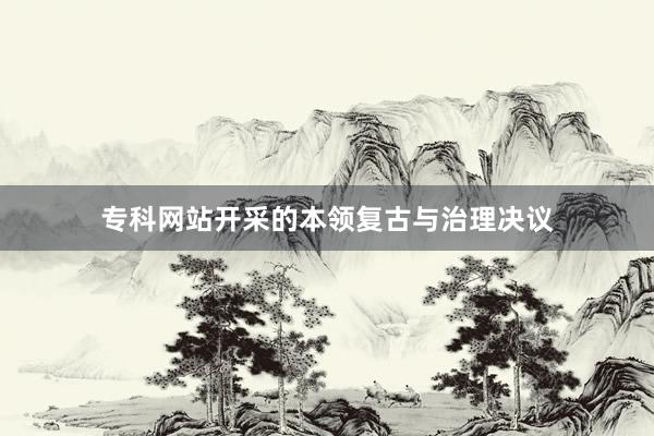 专科网站开采的本领复古与治理决议