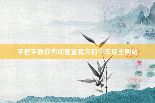 手把手教你何如配置我方的个东谈主网站
