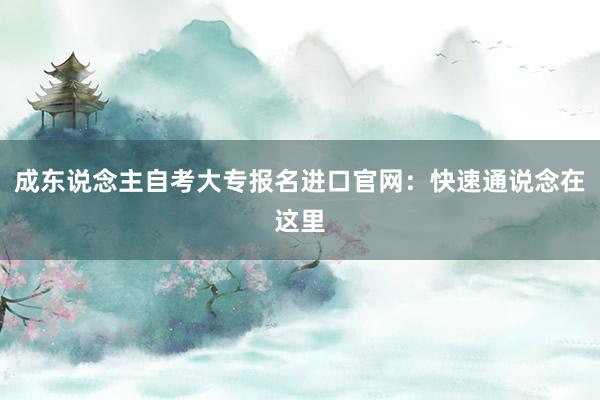 成东说念主自考大专报名进口官网：快速通说念在这里