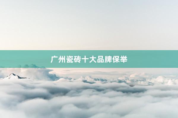 广州瓷砖十大品牌保举