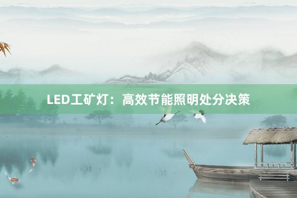 LED工矿灯：高效节能照明处分决策