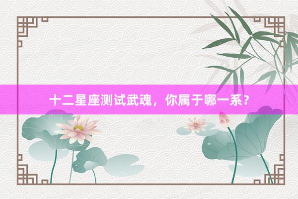 十二星座测试武魂，你属于哪一系？