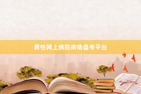 男性网上病院病情盘考平台