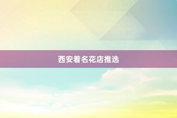 西安着名花店推选