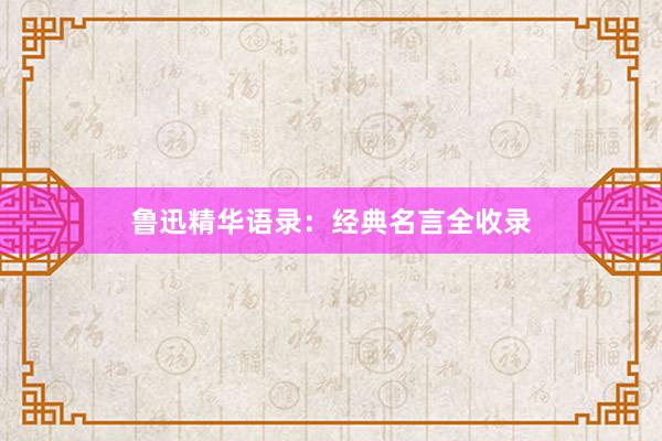 鲁迅精华语录：经典名言全收录