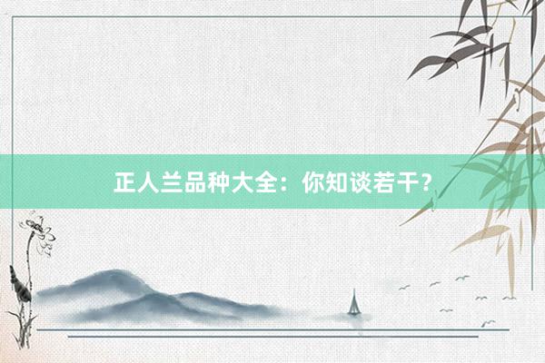 正人兰品种大全：你知谈若干？