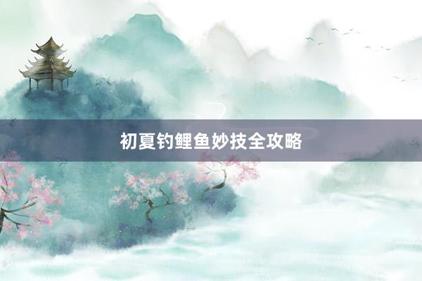 初夏钓鲤鱼妙技全攻略
