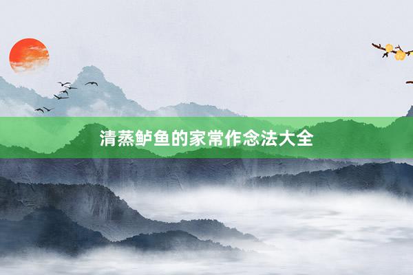 清蒸鲈鱼的家常作念法大全
