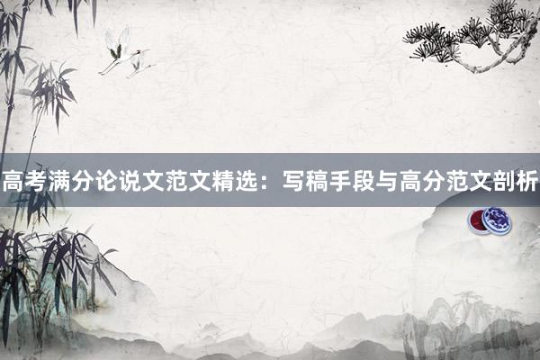 高考满分论说文范文精选：写稿手段与高分范文剖析